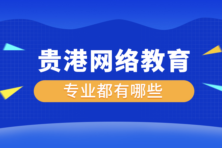 貴港網(wǎng)絡(luò)教育專(zhuān)業(yè)都有哪些？