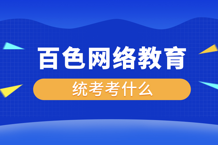 百色網(wǎng)絡(luò)教育統(tǒng)考考什么？