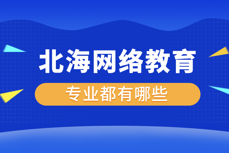 北海網(wǎng)絡教育專業(yè)都有哪些？
