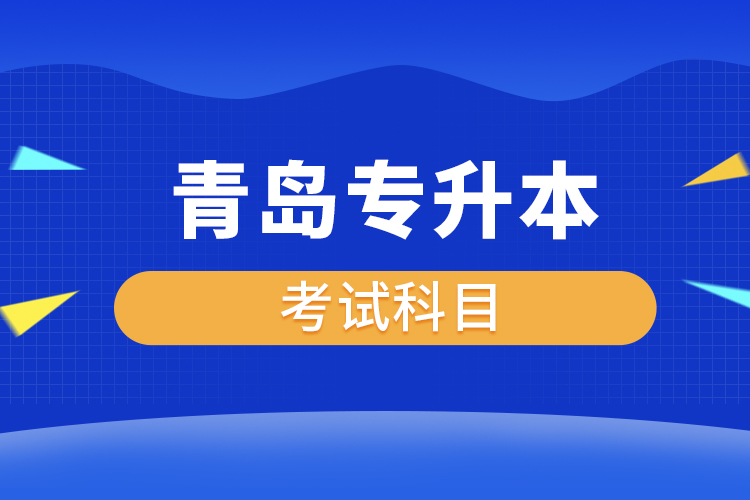 青島專升本考試科目有哪些？