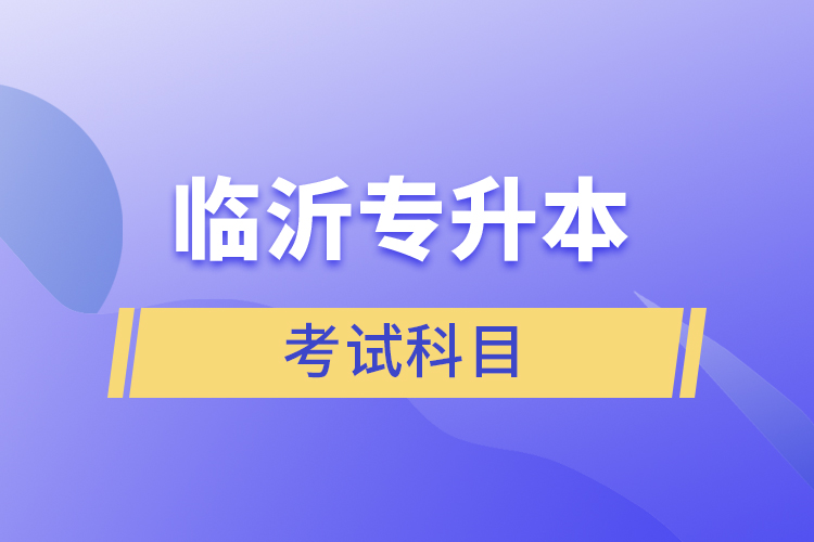 臨沂專升本考試科目有哪些？