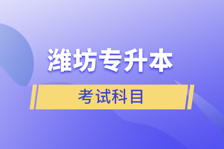 濰坊專升本需要考什么？