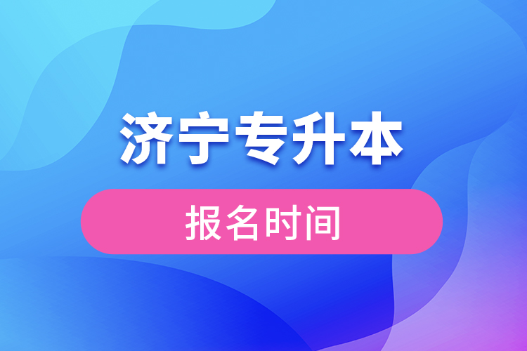 濟(jì)寧專升本報名時間是什么時候？