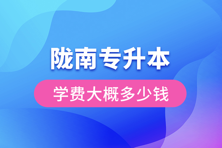 隴南專升本學費大概多少錢一年？
