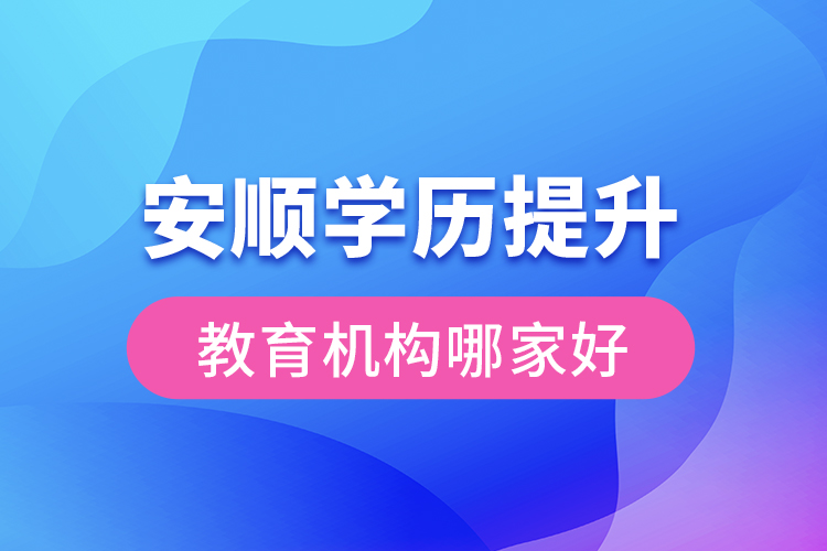 安順學(xué)歷提升教育機(jī)構(gòu)哪家好？
