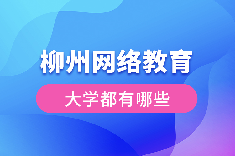 柳州網(wǎng)絡(luò)教育的大學(xué)有哪些？