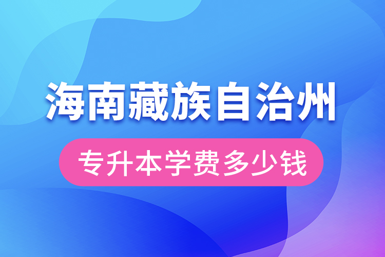 海南藏族自治州專升本學(xué)費大概多少錢？