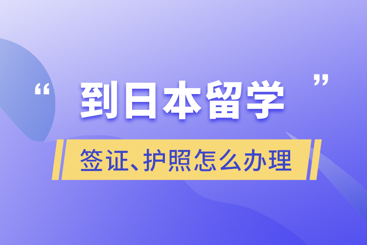 到日本留學(xué)簽證、護(hù)照怎么辦理