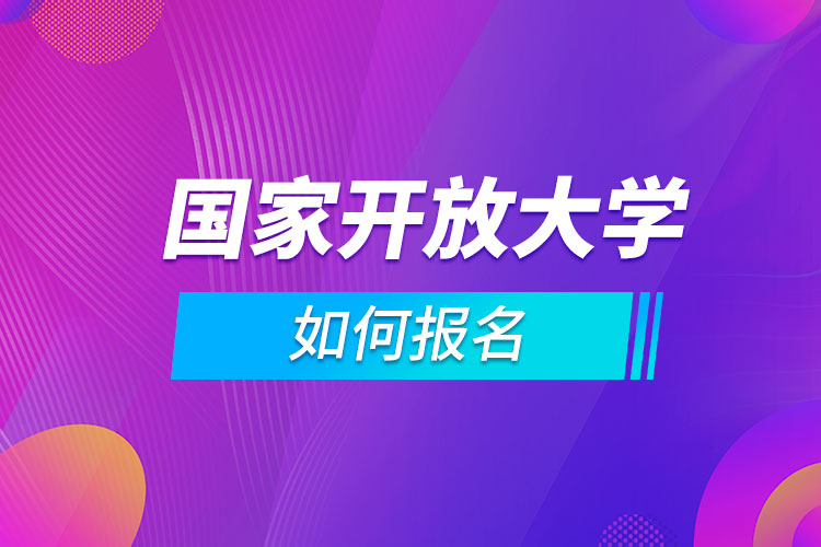 如何報(bào)名國(guó)家開放大學(xué)