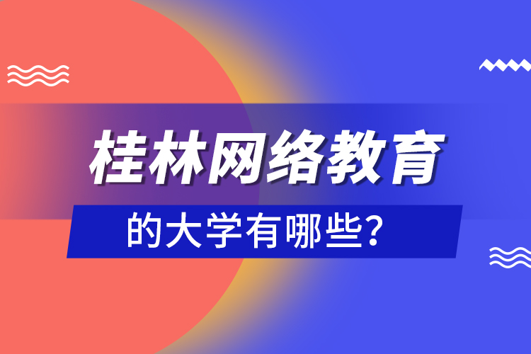 桂林網(wǎng)絡(luò)教育的大學(xué)有哪些？