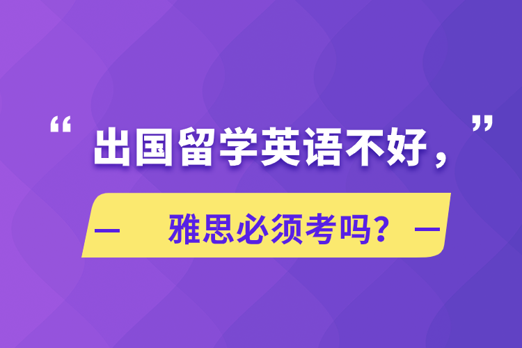 出國(guó)留學(xué)英語(yǔ)不好，雅思必須考嗎？