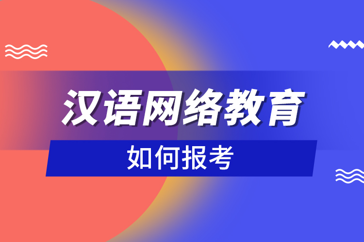 如何報考漢語網(wǎng)絡(luò)教育？