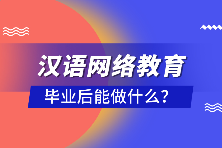 漢語(yǔ)網(wǎng)絡(luò)教育畢業(yè)后能做什么？