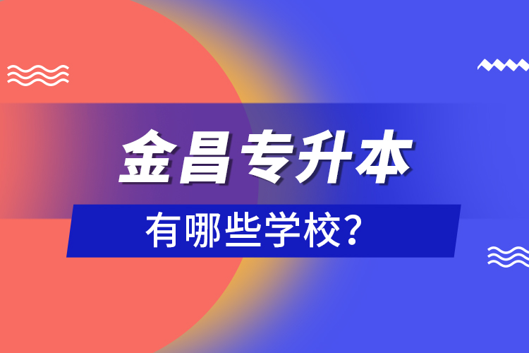 金昌專升本有哪些學校？