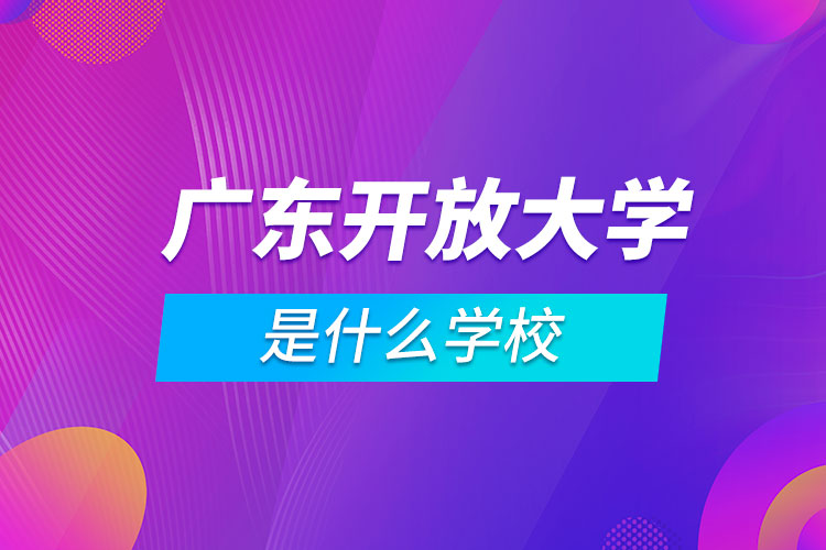 廣東開(kāi)放大學(xué)是什么學(xué)校