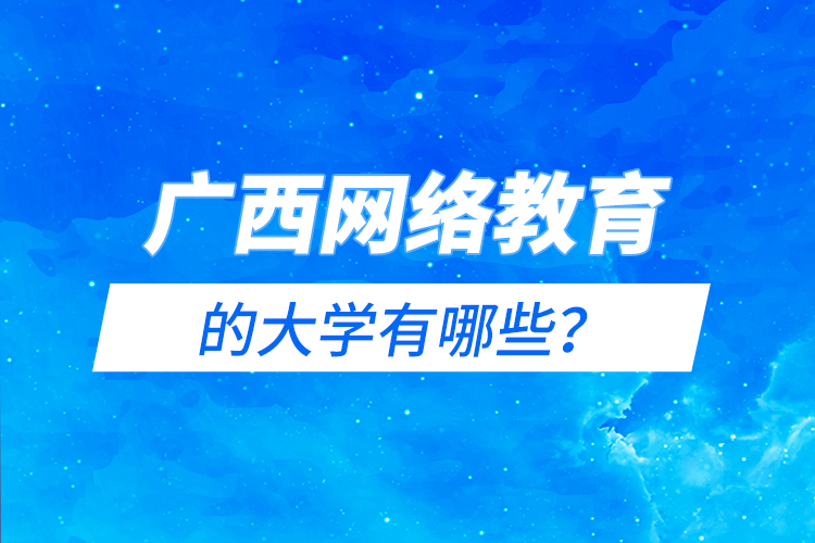 廣西網絡教育的大學有哪些？