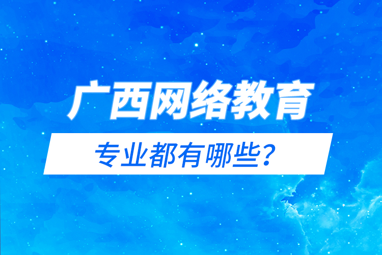 廣西網(wǎng)絡(luò)教育專業(yè)都有哪些？