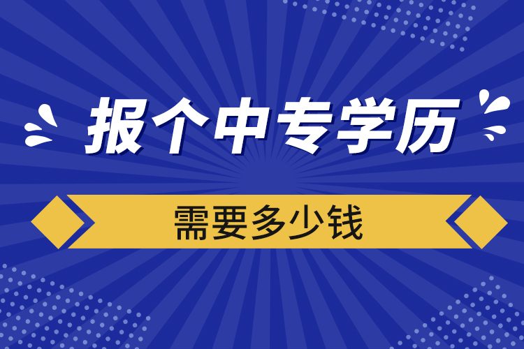 報(bào)個中專學(xué)歷需要多少錢