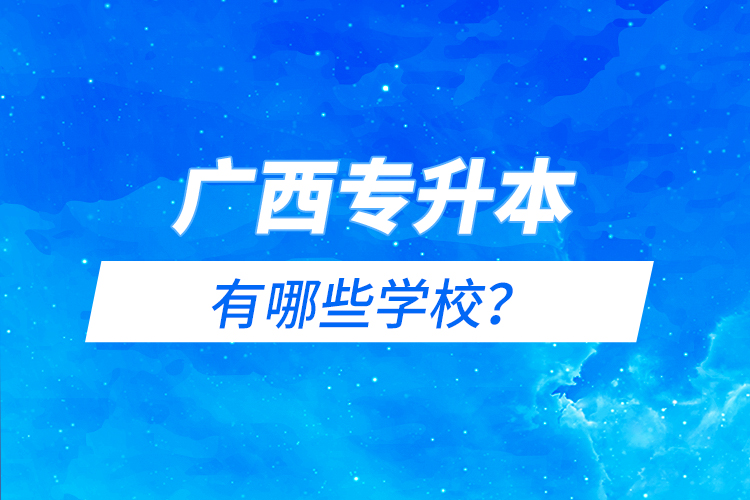 廣西專升本有哪些學(xué)校？