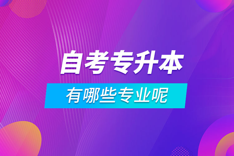 自考專(zhuān)升本有哪些專(zhuān)業(yè)呢