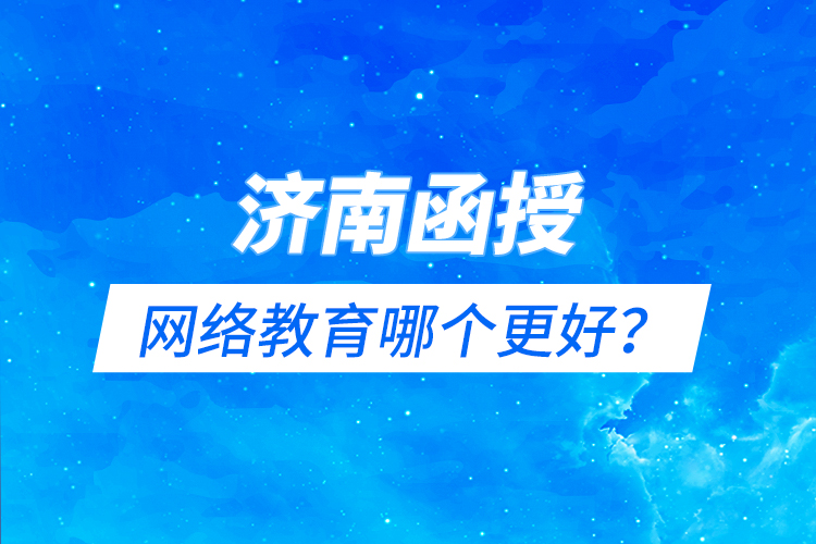 濟南函授與網(wǎng)絡教育哪個更好？