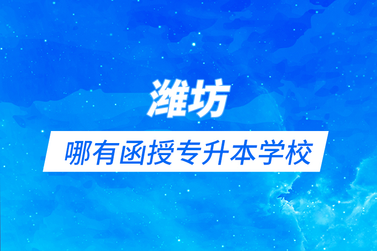 濰坊哪有函授專升本學校？