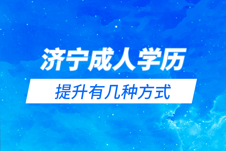 濟(jì)寧成人學(xué)歷提升有幾種方式？