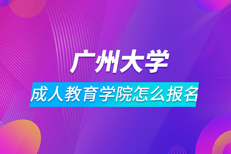 廣州大學成人教育學院怎么報名