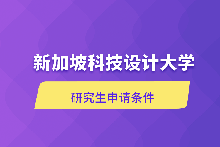 新加坡科技設(shè)計(jì)大學(xué)研究生申請條件