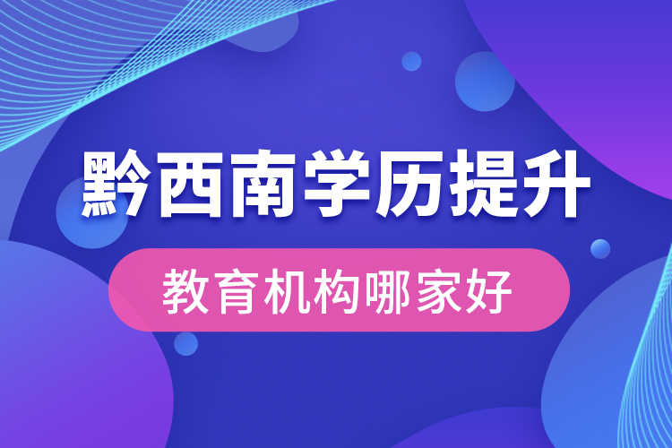 黔西南學(xué)歷提升教育機(jī)構(gòu)哪家好？