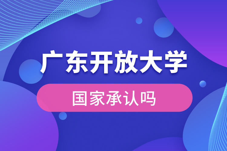 廣東開放大學(xué)國家承認(rèn)學(xué)歷嗎？