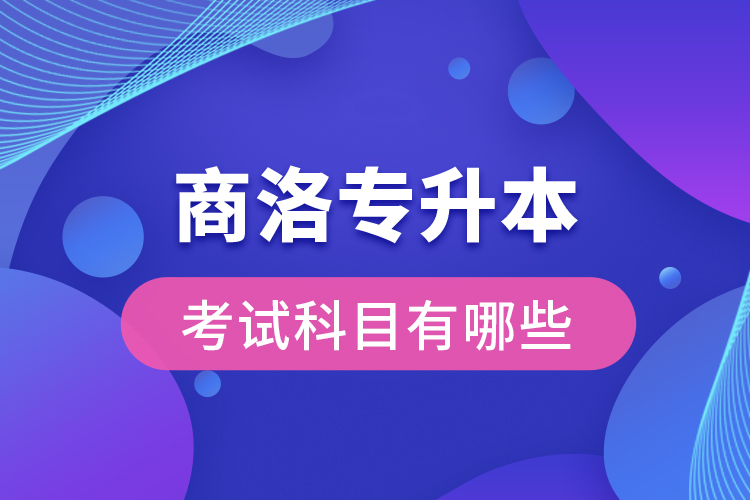 商洛專升本考試科目有哪些？