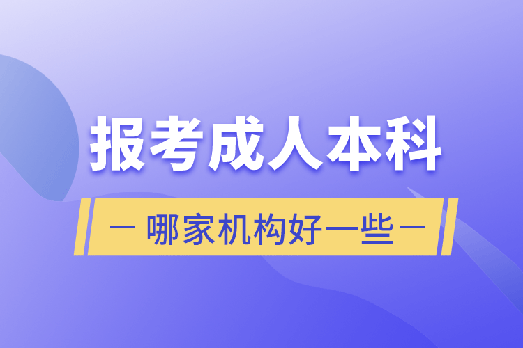 報考成人本科哪家機(jī)構(gòu)好一些