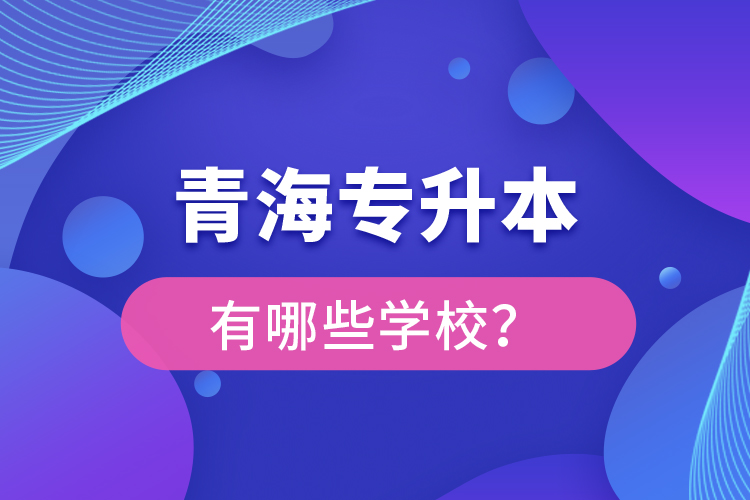 青海專升本有哪些學校？