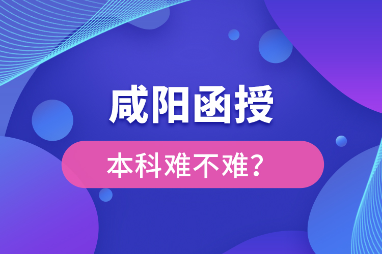 咸陽函授本科難不難？