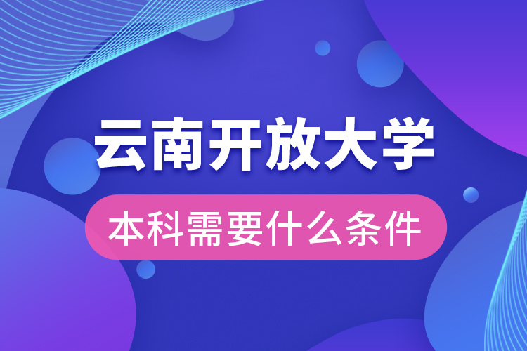 云南開放大學(xué)本科需要什么條件？