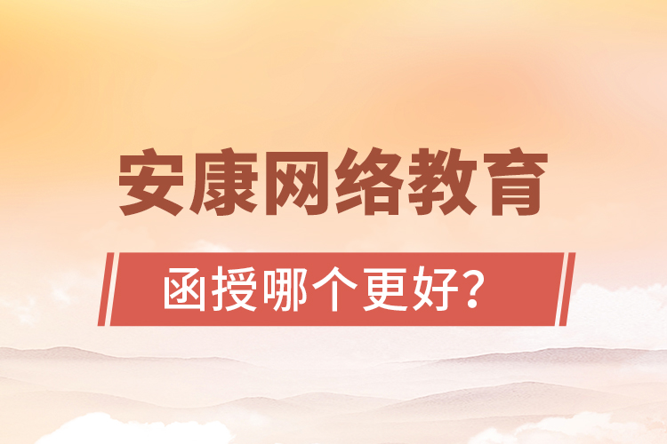 安康網(wǎng)絡教育與函授哪個更好？