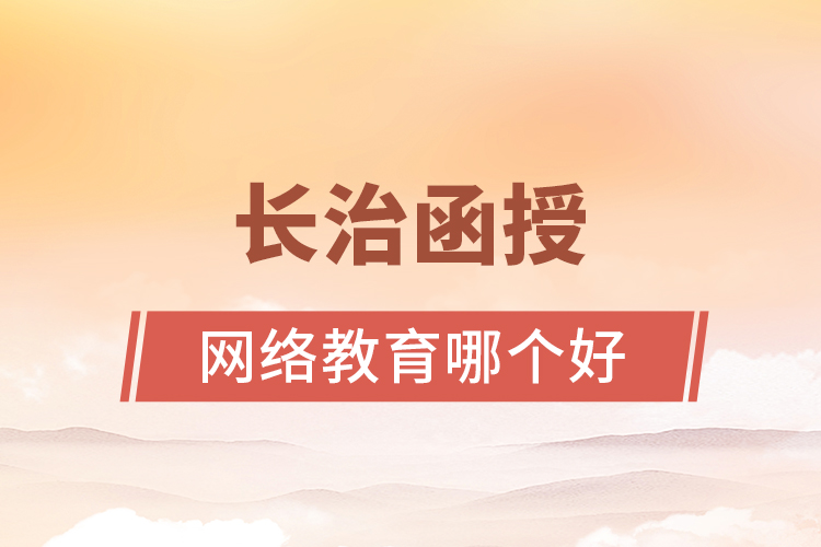 長治函授與網(wǎng)絡(luò)教育哪個(gè)更好？