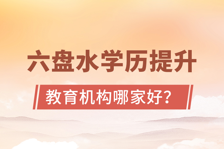 六盤水學(xué)歷提升教育機(jī)構(gòu)哪家好？