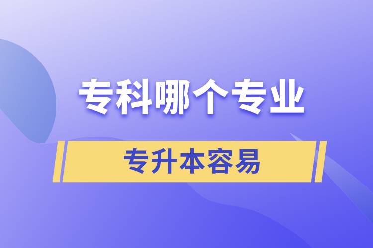 專科哪個(gè)專業(yè)專升本容易