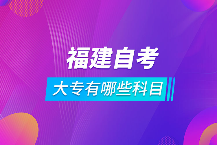 福建自考大專(zhuān)有哪些科目