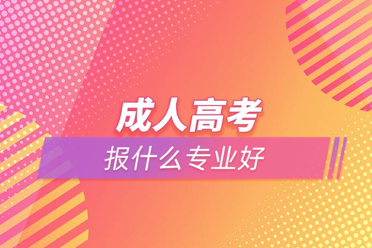 成人高考報(bào)什么專(zhuān)業(yè)好