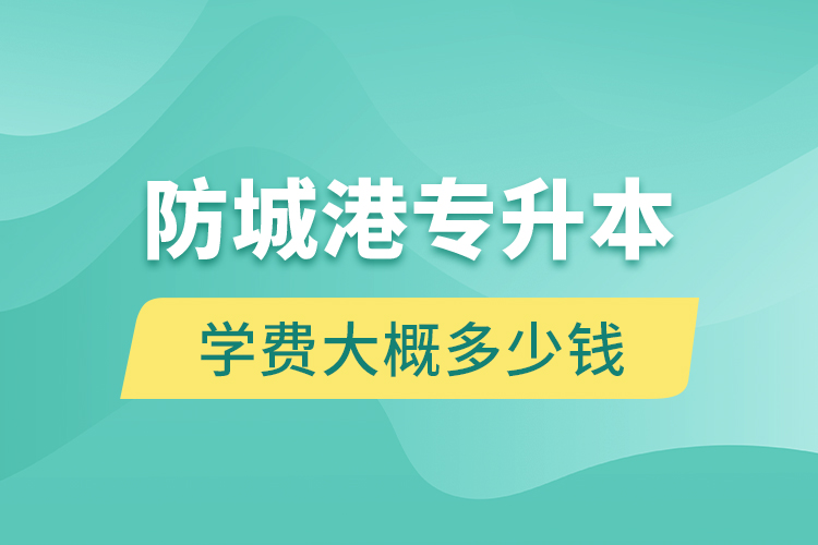 防城港專升本學(xué)費大概多少錢一年？