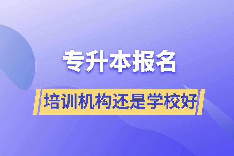 專(zhuān)升本培訓(xùn)機(jī)構(gòu)報(bào)名好還是學(xué)校好
