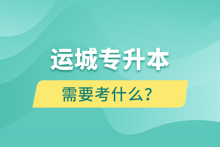 運城專升本需要考什么？