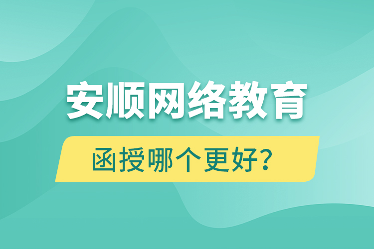 安順網(wǎng)絡(luò)教育與函授哪個更好？