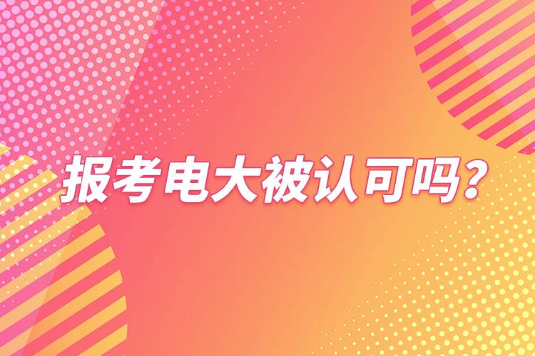 報(bào)考電大被認(rèn)可嗎？