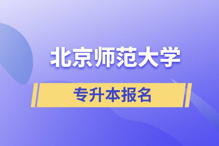 北京師范大學專升本怎么報名？什么時候開始報名？