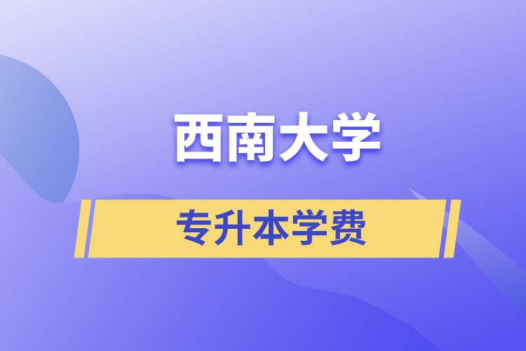 西南大學(xué)專升本一般多少學(xué)費？