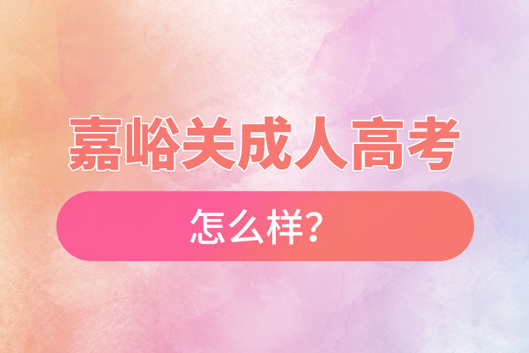 嘉峪關(guān)成人高考怎么樣？